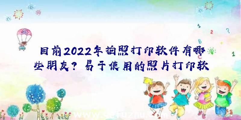 目前2022年拍照打印软件有哪些朋友？